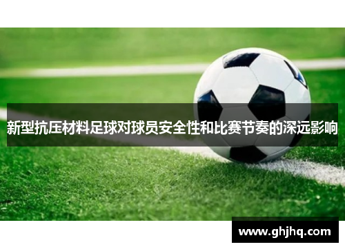 新型抗压材料足球对球员安全性和比赛节奏的深远影响