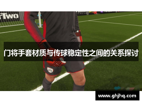 门将手套材质与传球稳定性之间的关系探讨