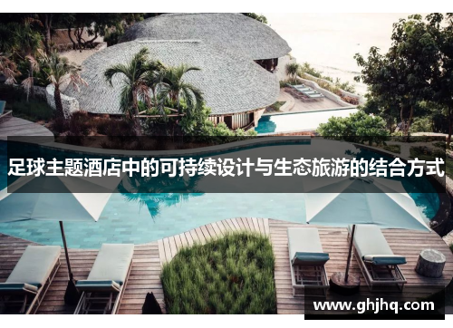 足球主题酒店中的可持续设计与生态旅游的结合方式